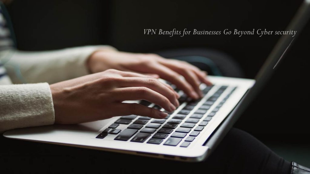 VPN Benefits for Businesses Go Beyond Cyber security