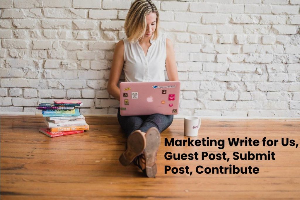 Marketing Write for Us, Guest Post, Submit Post, Contribute