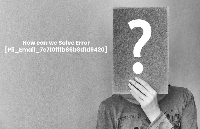 How can we Solve Error [Pii_Email_7e710fffb86b8d1d9420] - Pii_Email_7e710fffb86b8d1d9420