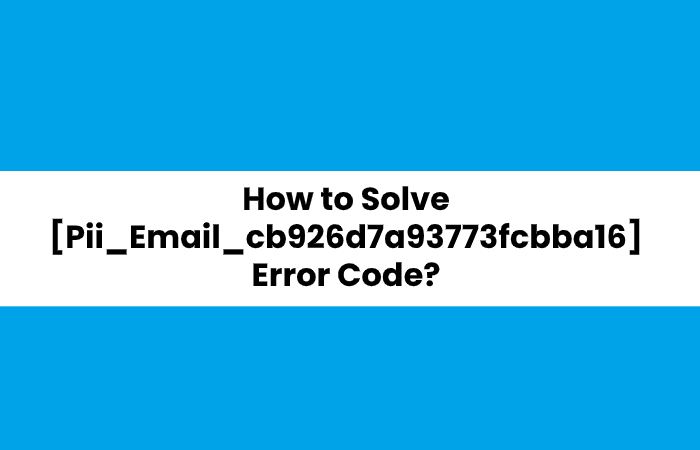 How to Solve [Pii_Email_cb926d7a93773fcbba16] Error Code