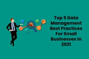 Top 5 Data Management Best Practices For Small Businesses In 2021