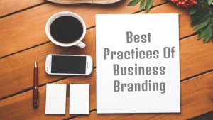 5 Best Practices Of Branding That Businesses Need To Be Aware Of