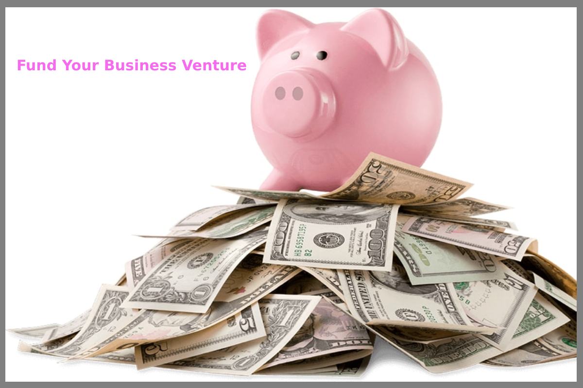 6 Things You Can Do To Help Fund Your Business Venture