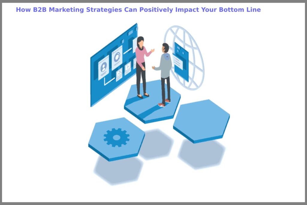 How B2B Marketing Strategies Can Positively Impact Your Bottom Line