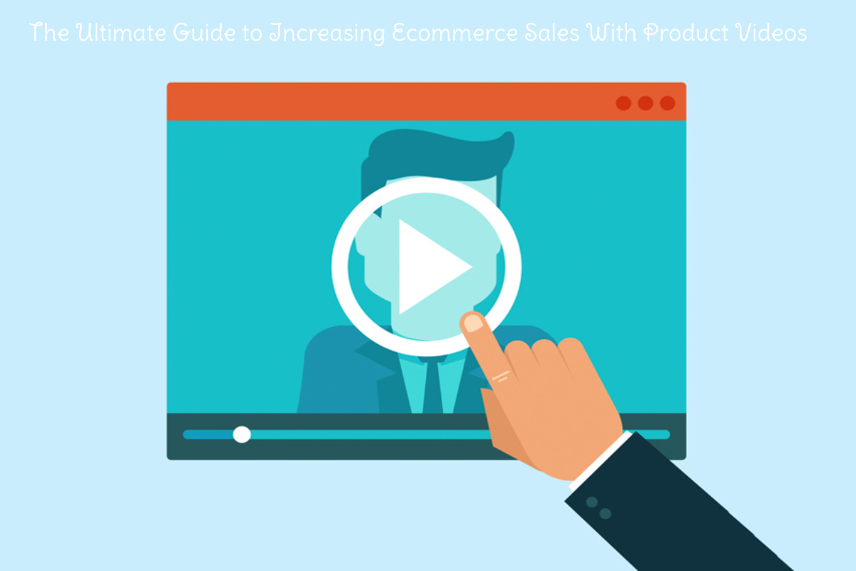 The Ultimate Guide to Increasing Ecommerce Sales With Product Videos