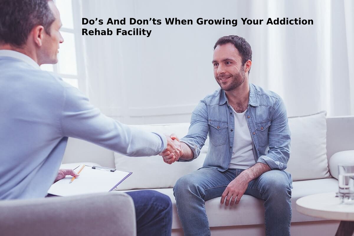 Do’s And Don’ts When Growing Your Addiction Rehab Facility
