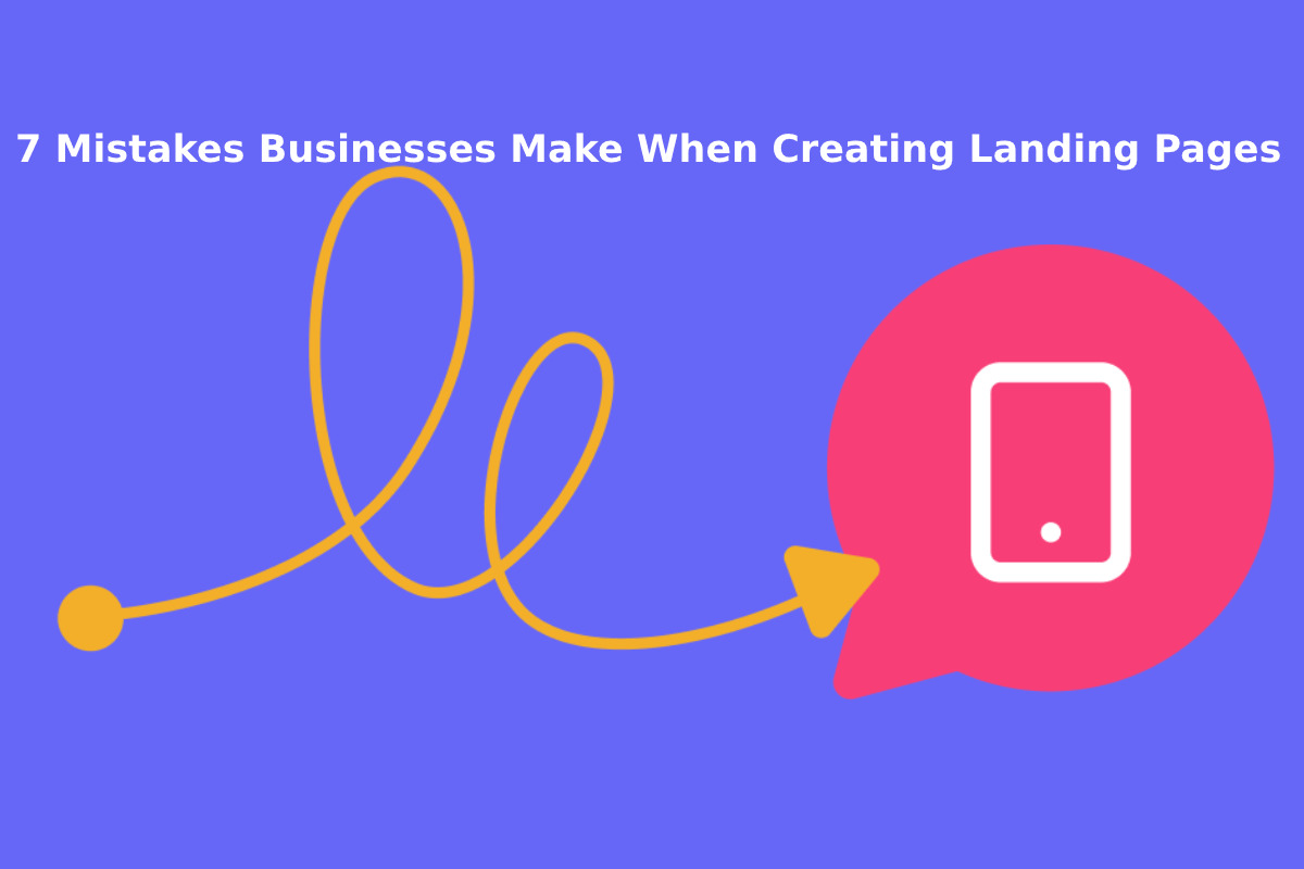 7 Mistakes Businesses Make When Creating Landing Pages