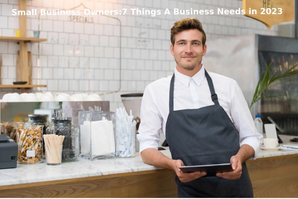 Small Business Owners:7 Things A Business Needs in 2023