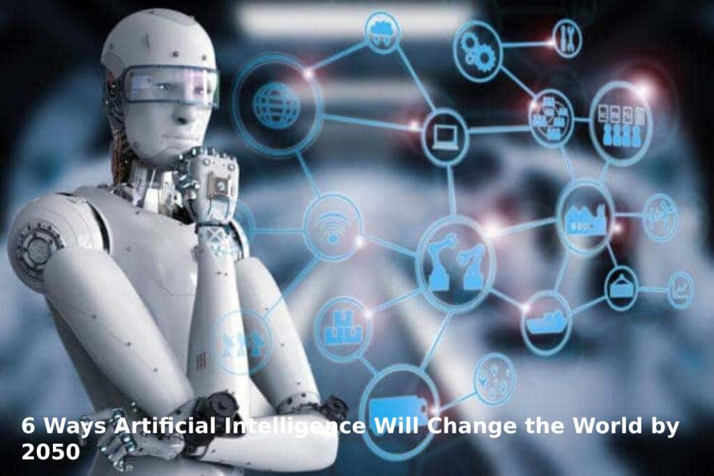 6 Ways Artificial Intelligence Will Change the World by 2050