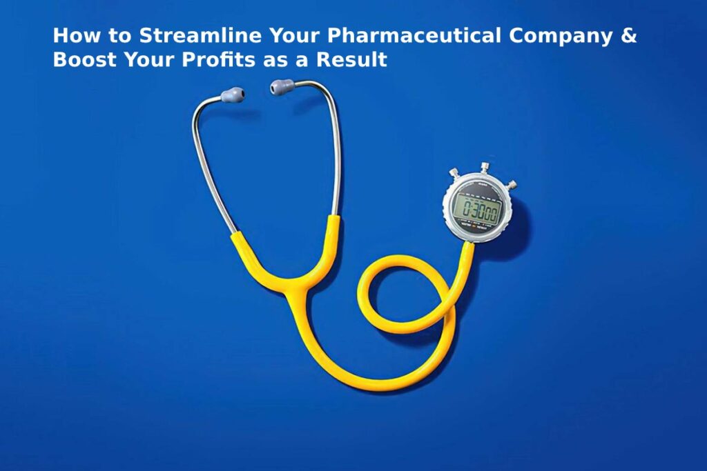 How to Streamline Your Pharmaceutical Company & Boost Your Profits as a Result