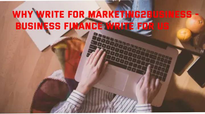 Why Write for Marketing2Business - Business Finance Write For Us