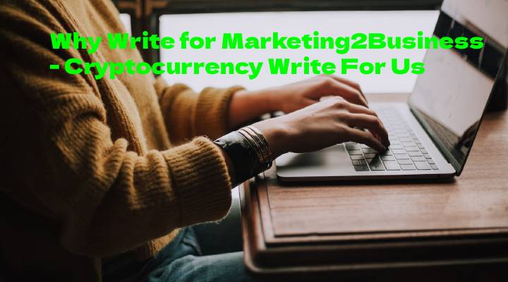 Why Write for Marketing2Business - Cryptocurrency Write For Us