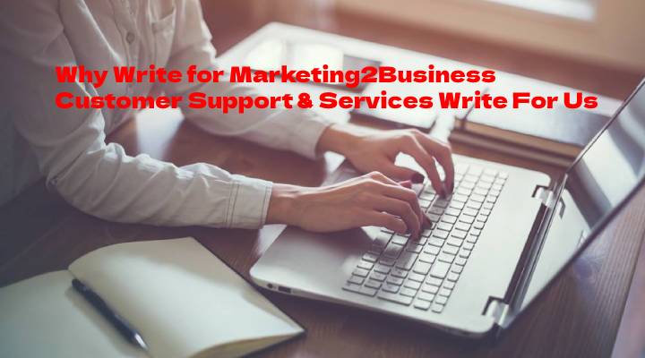 Why Write for Marketing2Business - Customer Support & Services Write For Us