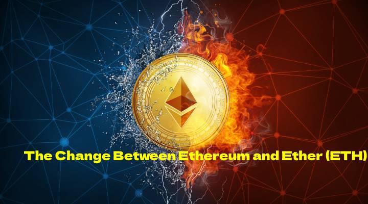 the change between Ethereum and ether (ETH)?the change between Ethereum and ether (ETH)