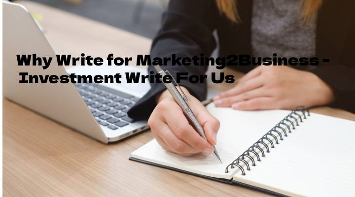 Why Write for Marketing2Business - Investment Write For Us
