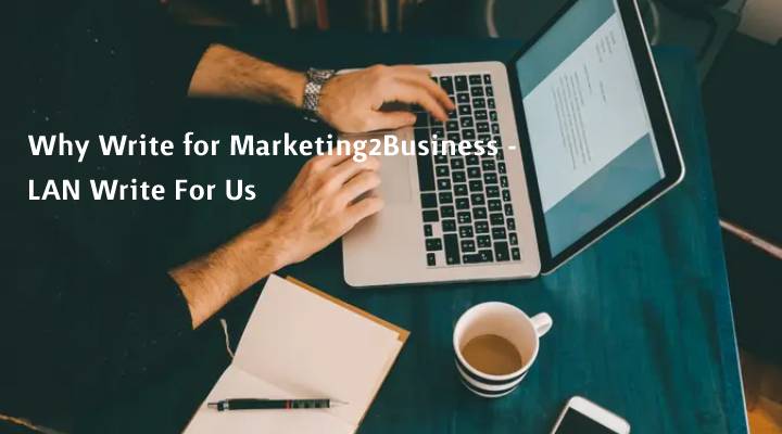 Why Write for Marketing2Business - LAN Write For Us