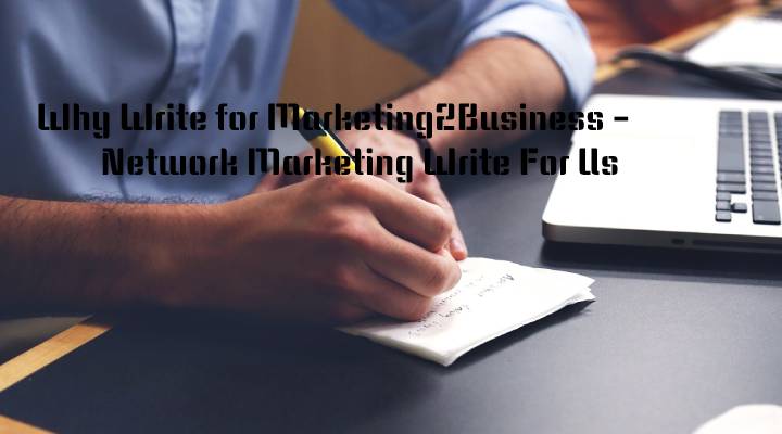 Why Write for Marketing2Business - Network Marketing Write For Us