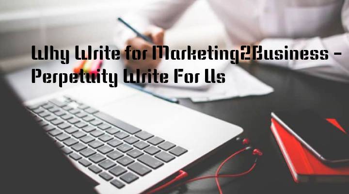 Why Write for Marketing2Business - Perpetuity Write For Us