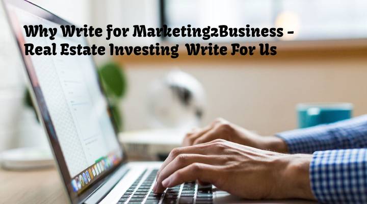 Why Write for Marketing2Business - Real Estate Investing  Write For Us