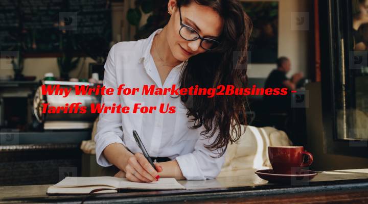 Why Write for Marketing2Business - Tariffs Write For Us