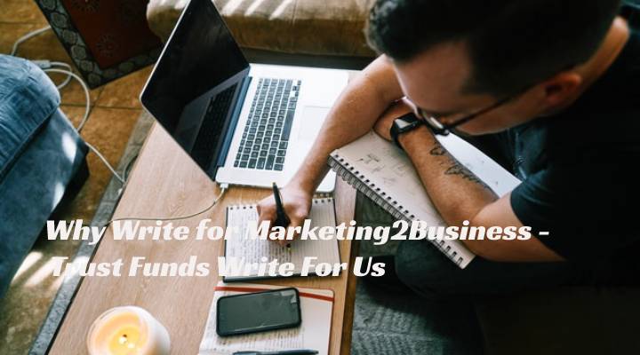 Why Write for Marketing2Business - Trust Funds Write For Us