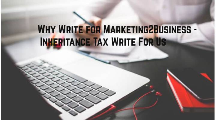 Why Write for Marketing2Business - Inheritance Tax Write For Us