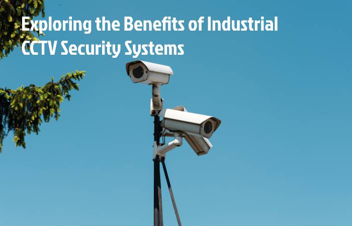 Exploring the Benefits of Industrial CCTV Security Systems