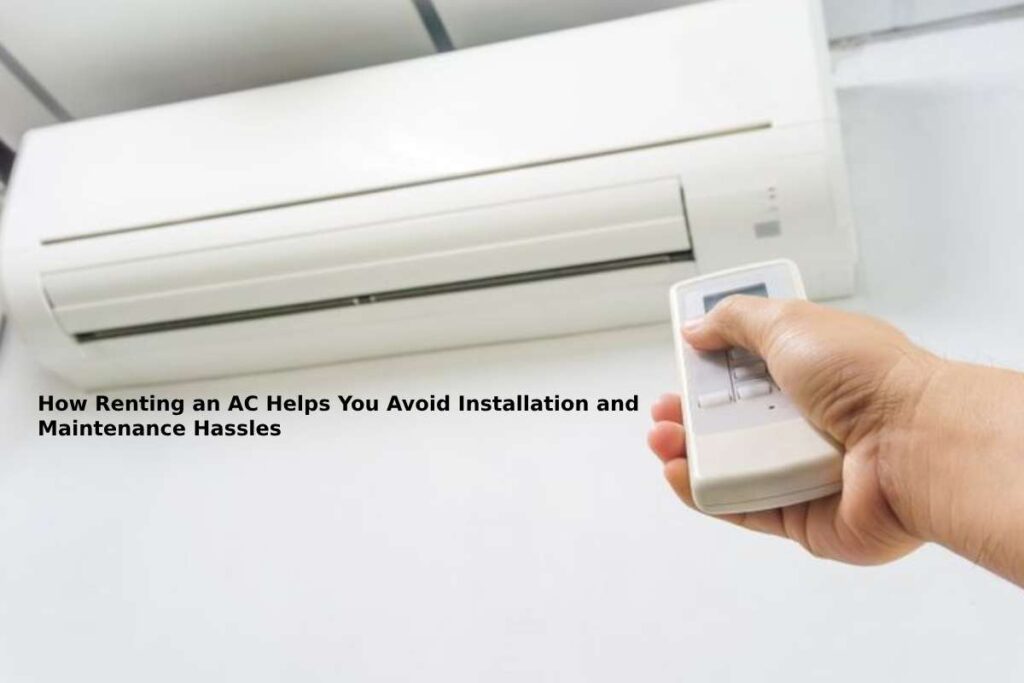 How Renting an AC Helps You Avoid Installation and Maintenance Hassles