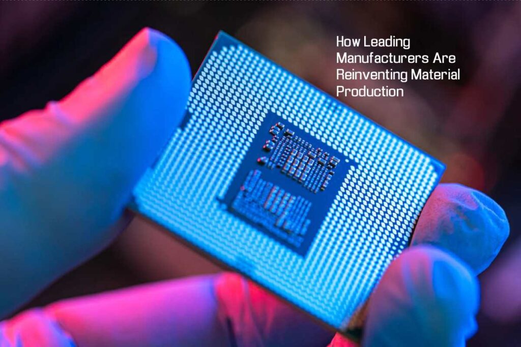 How Leading Manufacturers Are Reinventing Material Production How Leading Manufacturers Are Reinventing Material Production