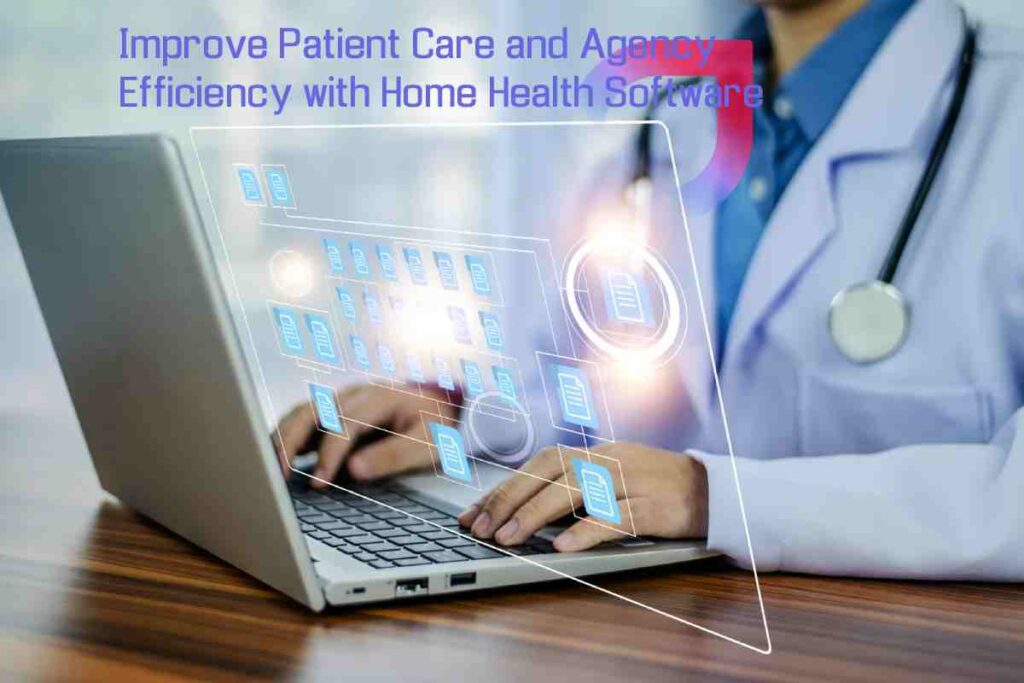 Improve Patient Care and Agency Efficiency with Home Health Software Improve Patient Care and Agency Efficiency with Home Health Software